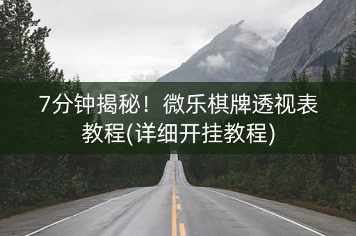 7分钟揭秘！微乐棋牌透视表教程(详细开挂教程)