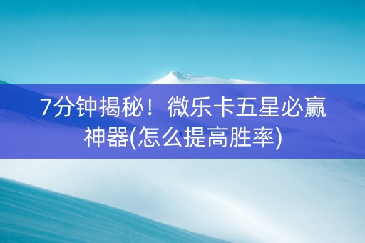7分钟揭秘！微乐卡五星必赢神器(怎么提高胜率)