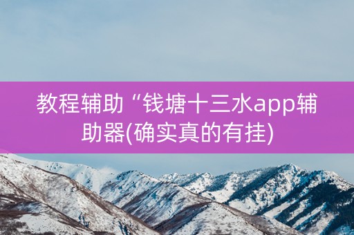 教程辅助“钱塘十三水app辅助器(确实真的有挂)