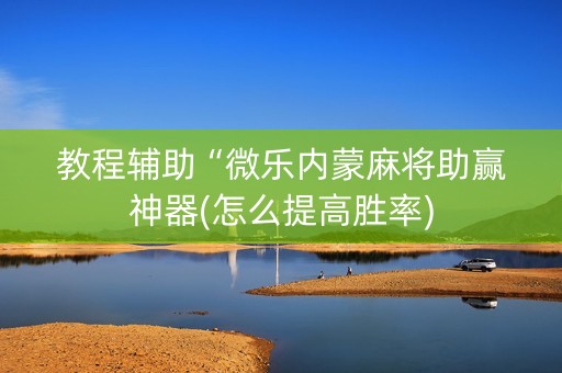 教程辅助“微乐内蒙麻将助赢神器(怎么提高胜率)