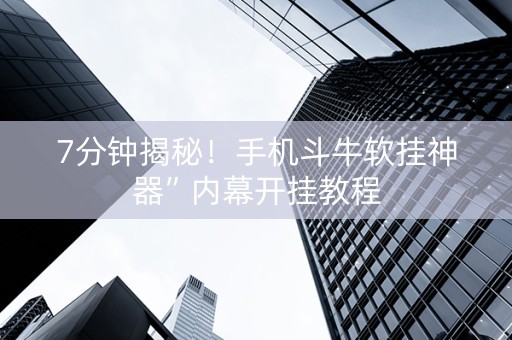 7分钟揭秘！手机斗牛软挂神器”内幕开挂教程
