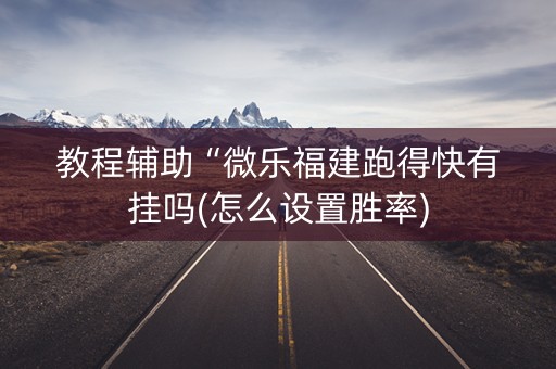 教程辅助“微乐福建跑得快有挂吗(怎么设置胜率)