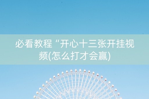 必看教程“开心十三张开挂视频(怎么打才会赢)