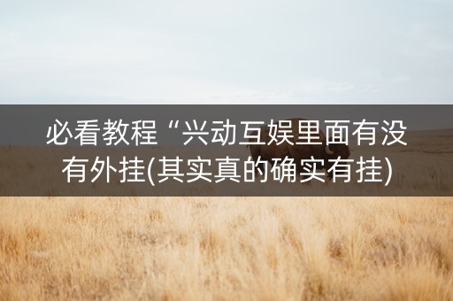 必看教程“兴动互娱里面有没有外挂(其实真的确实有挂)