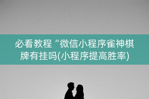 必看教程“微信小程序雀神棋牌有挂吗(小程序提高胜率)