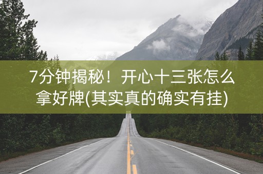 7分钟揭秘！开心十三张怎么拿好牌(其实真的确实有挂)