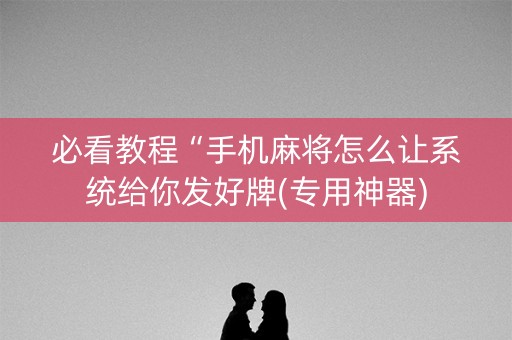 必看教程“手机麻将怎么让系统给你发好牌(专用神器)