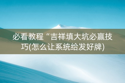 必看教程“吉祥填大坑必赢技巧(怎么让系统给发好牌)