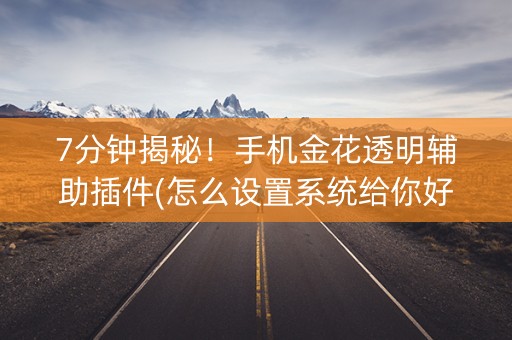 7分钟揭秘！手机金花透明辅助插件(怎么设置系统给你好牌)