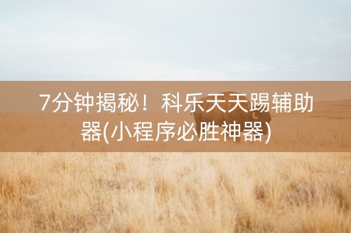 7分钟揭秘！科乐天天踢辅助器(小程序必胜神器)