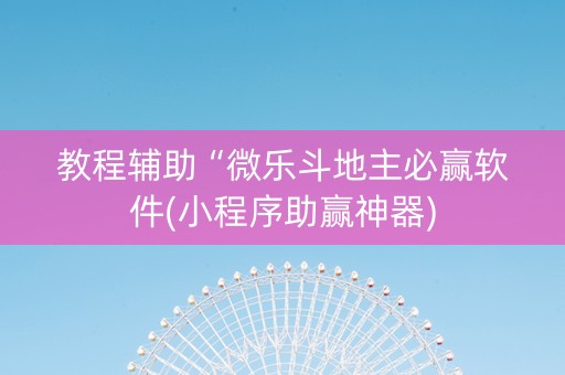 教程辅助“微乐斗地主必赢软件(小程序助赢神器)