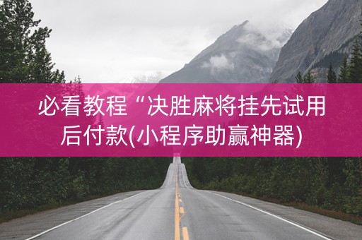 必看教程“决胜麻将挂先试用后付款(小程序助赢神器)