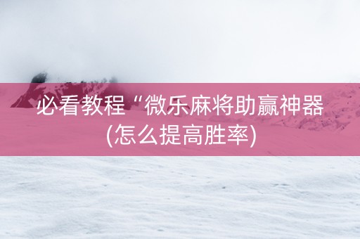 必看教程“微乐麻将助赢神器(怎么提高胜率)