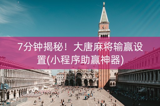 7分钟揭秘！大唐麻将输赢设置(小程序助赢神器)
