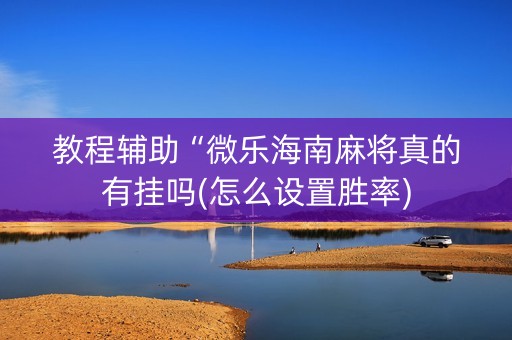 教程辅助“微乐海南麻将真的有挂吗(怎么设置胜率)