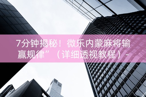 7分钟揭秘！微乐内蒙麻将输赢规律”（详细透视教程）-哔哩哔哩