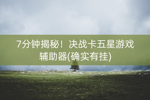 7分钟揭秘！决战卡五星游戏辅助器(确实有挂)