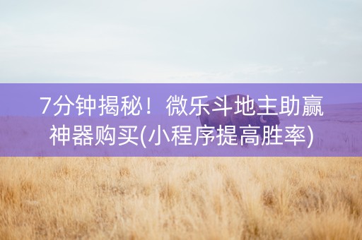 7分钟揭秘！微乐斗地主助赢神器购买(小程序提高胜率)