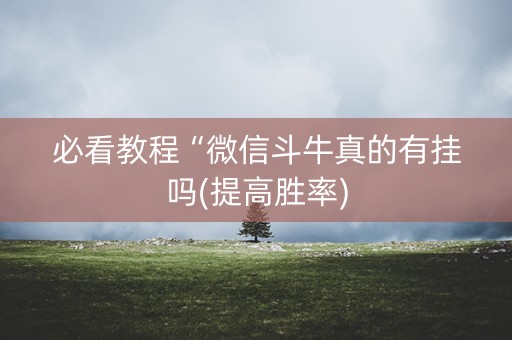 必看教程“微信斗牛真的有挂吗(提高胜率)