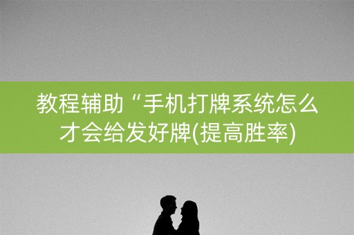 教程辅助“手机打牌系统怎么才会给发好牌(提高胜率)