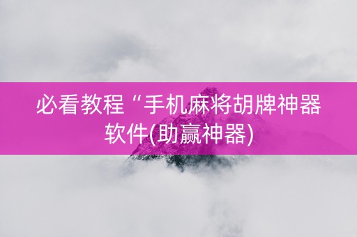 必看教程“手机麻将胡牌神器软件(助赢神器)