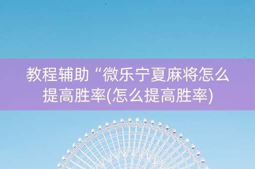 教程辅助“微乐宁夏麻将怎么提高胜率(怎么提高胜率)