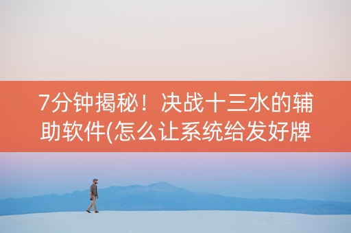 7分钟揭秘！决战十三水的辅助软件(怎么让系统给发好牌)