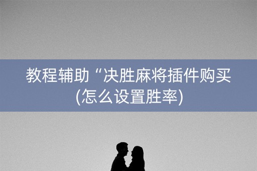 教程辅助“决胜麻将插件购买(怎么设置胜率)