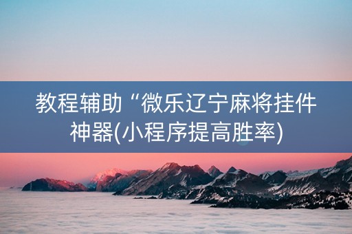教程辅助“微乐辽宁麻将挂件神器(小程序提高胜率)