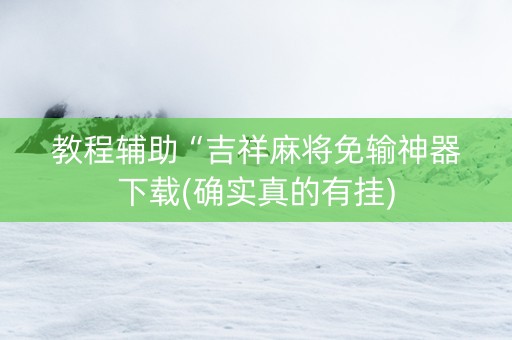 教程辅助“吉祥麻将免输神器下载(确实真的有挂)