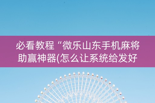 必看教程“微乐山东手机麻将助赢神器(怎么让系统给发好牌)