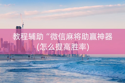 教程辅助“微信麻将助赢神器(怎么提高胜率)