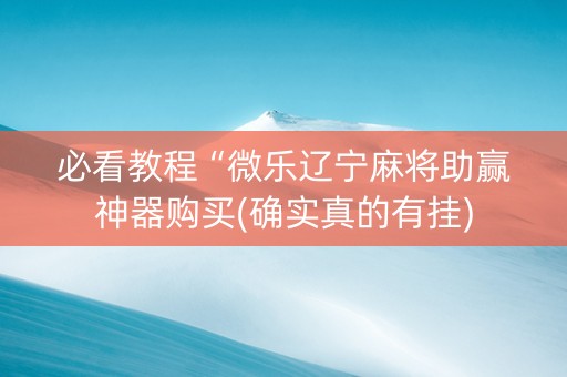 必看教程“微乐辽宁麻将助赢神器购买(确实真的有挂)