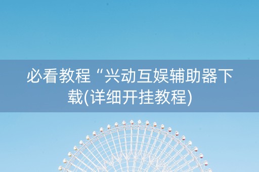 必看教程“兴动互娱辅助器下载(详细开挂教程)