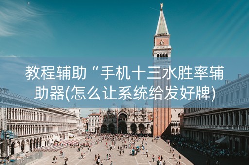 教程辅助“手机十三水胜率辅助器(怎么让系统给发好牌)