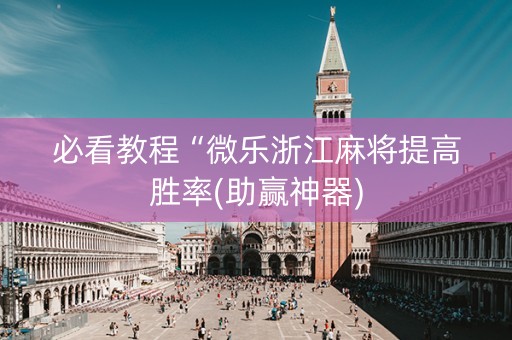 必看教程“微乐浙江麻将提高胜率(助赢神器)
