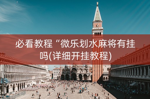 必看教程“微乐划水麻将有挂吗(详细开挂教程)