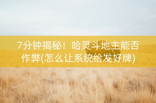 7分钟揭秘！哈灵斗地主能否作弊(怎么让系统给发好牌)