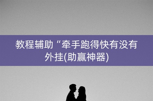 教程辅助“牵手跑得快有没有外挂(助赢神器)