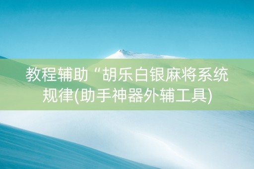 教程辅助“胡乐白银麻将系统规律(助手神器外辅工具)