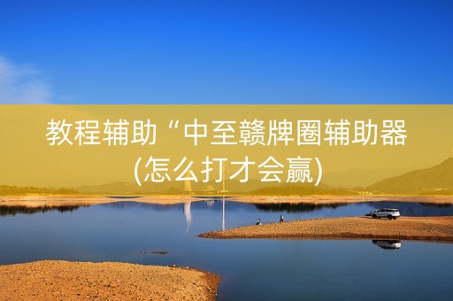 教程辅助“中至赣牌圈辅助器(怎么打才会赢)