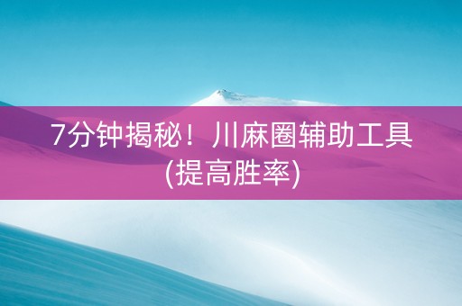 7分钟揭秘！川麻圈辅助工具(提高胜率)