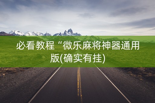 必看教程“微乐麻将神器通用版(确实有挂)