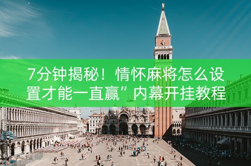 7分钟揭秘！情怀麻将怎么设置才能一直赢”内幕开挂教程