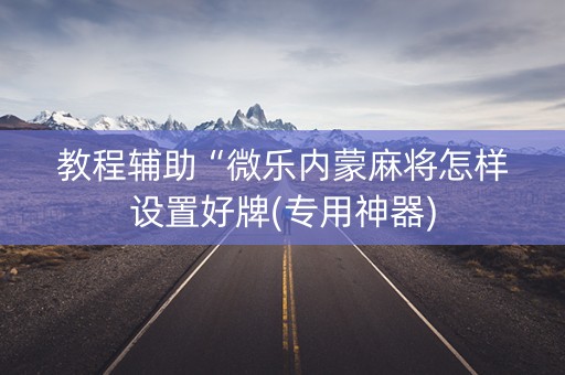教程辅助“微乐内蒙麻将怎样设置好牌(专用神器)