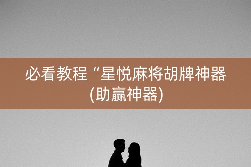 必看教程“星悦麻将胡牌神器(助赢神器)