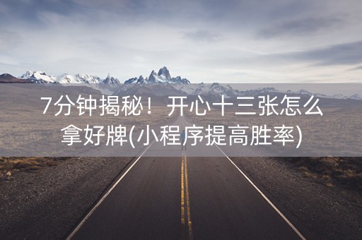 7分钟揭秘！开心十三张怎么拿好牌(小程序提高胜率)