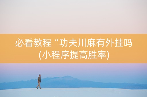 必看教程“功夫川麻有外挂吗(小程序提高胜率)