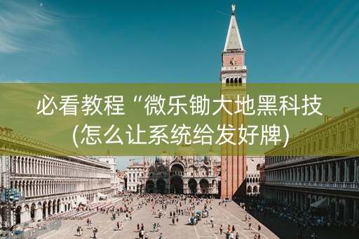 必看教程“微乐锄大地黑科技(怎么让系统给发好牌)
