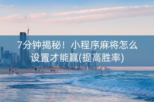 7分钟揭秘！小程序麻将怎么设置才能赢(提高胜率)